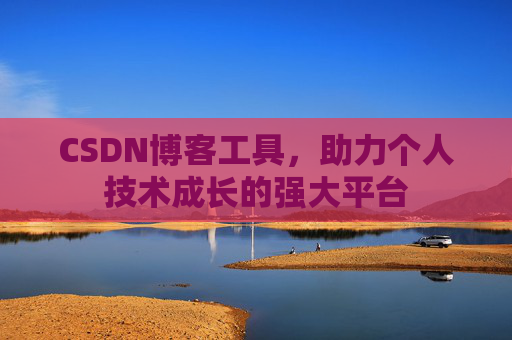 CSDN博客工具,助力个人技术成长的强大平台
